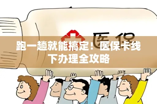 跑一趟就能搞定！医保卡线下办理全攻略